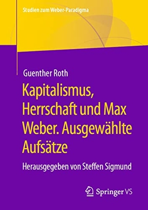 Roth, Guenther. Kapitalismus, Herrschaft und Max Weber. Ausgewählte Aufsätze - Herausgegeben von Steffen Sigmund. Springer-Verlag GmbH, 2021.