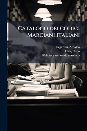 Segarizzi, Arnaldo / Carlo Frati. Catalogo dei codici Marciani Italiani. Creative Media Partners, LLC, 2025.