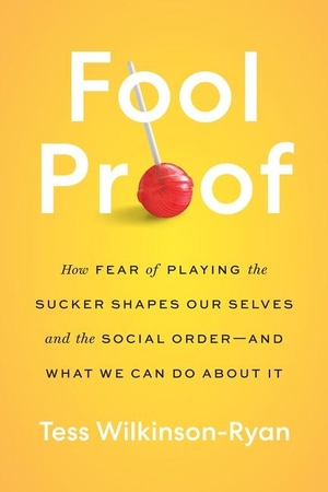 Wilkinson-Ryan, Tess. Fool Proof - How Fear of Playing the Sucker Shapes Our Selves and the Social Order-and What We Can Do About It. Harper Collins Publ. USA, 2023.