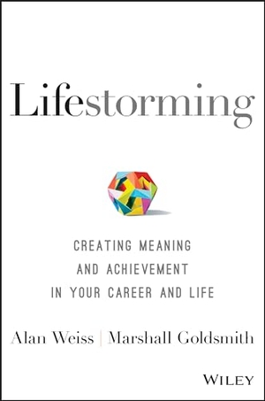 Weiss, Alan / Marshall Goldsmith. Lifestorming - Creating Meaning and Achievement in Your Career and Life. Wiley, 2017.