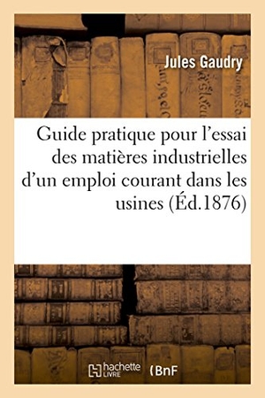 Gaudry. Guide Pratique Pour l'Essai Des Matières Industrielles d'Un Emploi Courant Dans Les Usines. Hachette Livre - BNF, 2016.