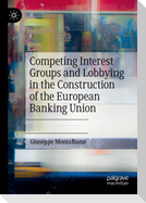 Competing Interest Groups and Lobbying in the Construction of the European Banking Union