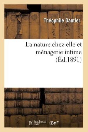 Gautier, Théophile. La Nature Chez Elle Et Ménagerie Intime. Hachette Livre, 2013.