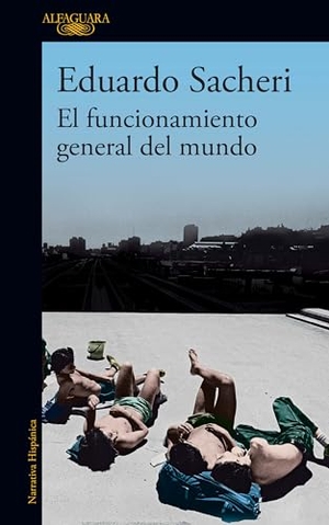 Sacheri, Eduardo. El Funcionamiento General del Mundo / The General Understanding of the World. Prh Grupo Editorial, 2021.