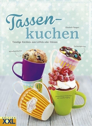 Bangert, Elisabeth. Tassenkuchen - Trendige Küchlein zum Löffeln oder Stürzen. Edition XXL GmbH, 2015.