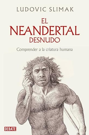 Slimak, Ludovic. El Neandertal Desnudo: Comprender a la Criatura Humana / The Naked Neanderthal. Prh Grupo Editorial, 2024.