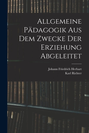 Herbart, Johann Friedrich / Karl Richter. Allgemeine Pädagogik Aus Dem Zwecke Der Erziehung Abgeleitet. British Library, Historical Print Editions, 2022.