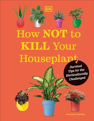 Peerless, Veronica. How Not to Kill Your Houseplant New Edition - Survival Tips for the Horticulturally Challenged. DK Publishing (Dorling Kindersley), 2023.