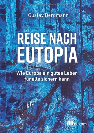 Bergmann, Gustav. Reise nach Eutopia - Wie Europa ein gutes Leben für alle sichern kann. Oekom Verlag GmbH, 2026.