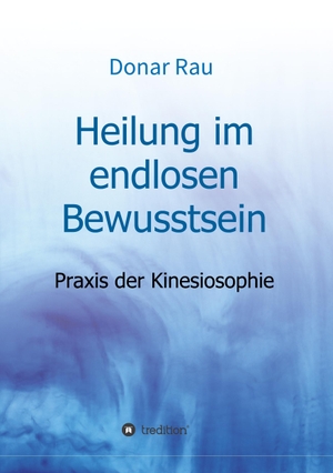 Rau, Donar. Heilung im endlosen Bewusstsein - Praxis der Kinesiosophie. tredition, 2017.