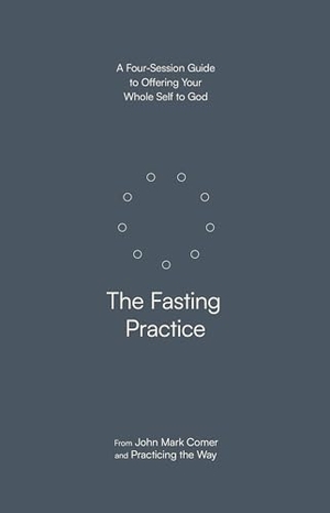 Comer, John Mark / Practicing the Way. The Fasting Practice - A Four-Session Guide to Offering Your Whole Self to God. Prh Christian Publishing, 2025.