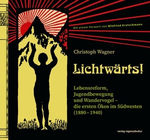 Wagner, Christoph. Lichtwärts! - Lebensreform, Jugendbewegung und Wandervogel - die ersten Ökos im Südwesten (1880 - 1940). Regionalkultur Verlag Gmb, 2022.