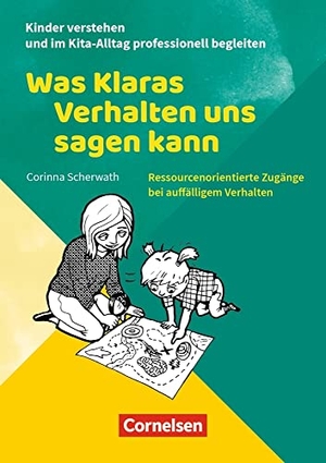 Scherwath, Corinna. Kinder verstehen und im Kita-Alltag professionell begleiten / Was Klaras Verhalten uns sagen kann - Ressourcenorientierte Zugänge bei auffälligem Verhalten. Ratgeber. Verlag an der Ruhr GmbH, 2018.
