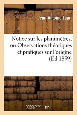 Laur. Notice Sur Les Planimètres, Ou Observations Théoriques Et Pratiques Sur l'Origine: , l'Utilité Et l'Emploi Des Planimètres, En Général, Dans Toutes Le. Hachette Livre - BNF, 2016.