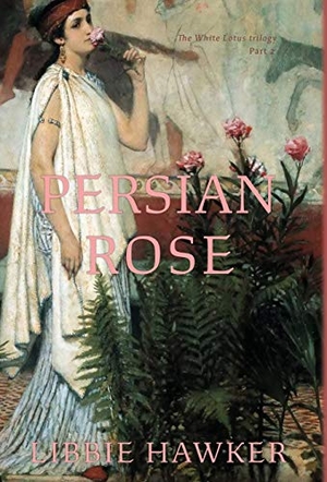Hawker, Libbie. Persian Rose - Part 2 of the White Lotus trilogy. Running Rabbit Press LLC, 2019.