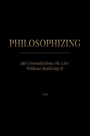 Áme. PHILOSOPHIZING - 110 Contradictions We Live Without Realizing It. Independently published, 2026.
