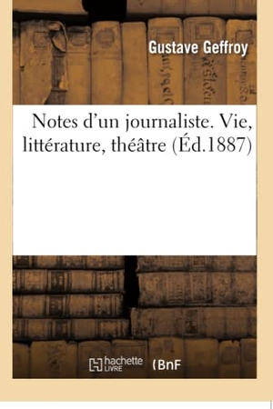 Geffroy, Gustave. Notes d'un journaliste. Vie, littérature, théâtre. Hachette Livre, 2018.