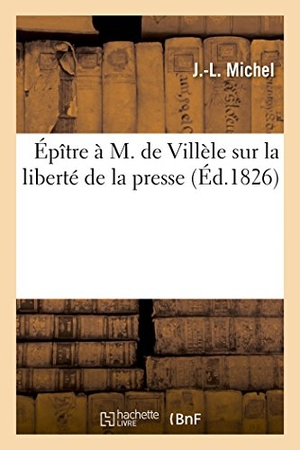 Michel. Épître À M. de Villèle Sur La Liberté de la Presse. Hachette Livre, 2014.