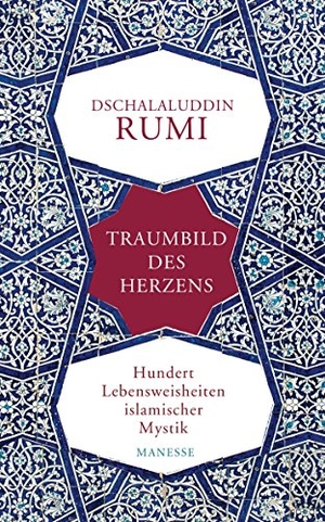 Rumi, Dschalaluddin. Traumbild des Herzens - Hundert Lebensweisheiten islamischer Mystik. Manesse Verlag, 2015.