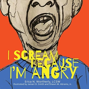 Wortherly, Erica N.. I Scream Because I'm Angry. Erica N. Wortherly, LLC, 2019.