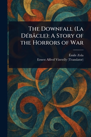 Zola, Émile / Ernest Alfred Vizetelly. The Downfall (La Débâcle) - A Story of the Horrors of War. Creative Media Partners, LLC, 2025.