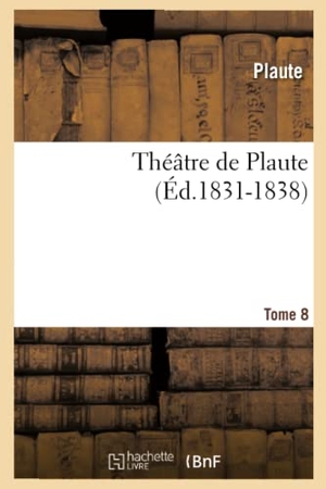 Plaute. Théâtre de Plaute. Tome 8 (Éd.1831-1838). Hachette Livre, 2018.