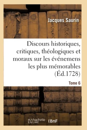 Saurin. Discours Historiques, Critiques, Théologiques Et Moraux. Tome 6 - Sur Les Événemens Les Plus Mémorables Du Vieux Et Du Nouveau Testament.. Hachette Livre - BNF, 2016.