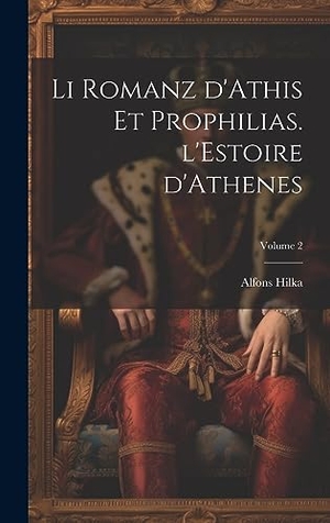 Hilka. Li romanz d'Athis et Prophilias. l'Estoire d'Athenes; Volume 2. Tradd Street Press, 2023.