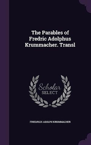 Krummacher, Friedrich Adolph. The Parables of Fredric Adolphus Krummacher. Transl. Creative Media Partners, LLC, 2016.