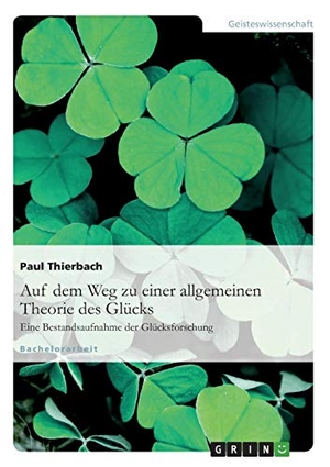 Thierbach, Paul. Auf dem Weg zu einer allgemeinen Theorie des Glücks - Eine Bestandsaufnahme der Glücksforschung.. GRIN Verlag, 2010.