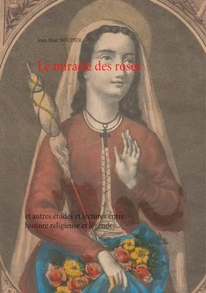 Boudier, Jean-Marc. Le miracle des roses - et autres études et lectures entre histoire religieuse et légendes. Books on Demand, 2019.