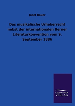 Bauer, Josef. Das musikalische Urheberrecht nebst der internationalen Berner Literaturkonvention vom 9. September 1886. Outlook, 2013.