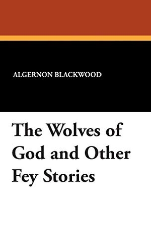 Blackwood, Algernon / Wilfred Wilson. The Wolves of God and Other Fey Stories. Wildside Press, 2024.