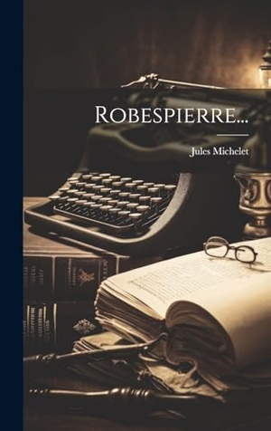 Michelet, Jules. Robespierre.... British Library, Historical Print Editions, 2023.