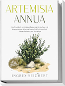 Artemisia Annua: Das Praxisbuch zur richtigen Dosierung, Herstellung und Anwendung von Artemisia Annua für Infektionsschutz, Schmerzlinderung und Hautpflege - inkl. Tipps zum Eigenanbau und Rezepten