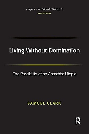 Clark, Samuel. Living Without Domination - The Possibility of an Anarchist Utopia. Taylor & Francis Ltd, 2016.