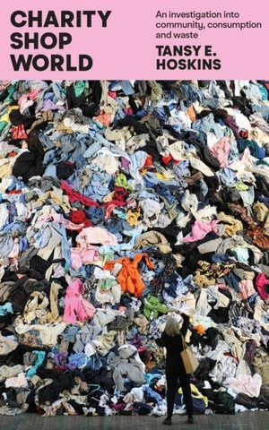 Hoskins, Tansy E.. Charity Shop World - An investigation into community, consumption and waste. The Indigo Press, 2026.