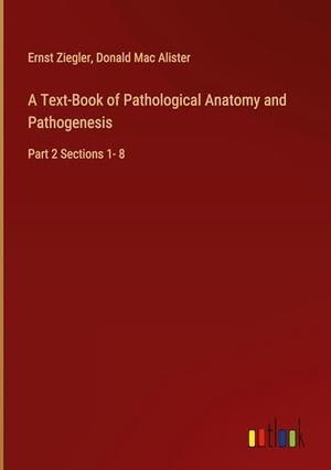 Ziegler, Ernst / Donald Mac Alister. A Text-Book of Pathological Anatomy and Pathogenesis - Part 2 Sections 1- 8. Outlook Verlag, 2025.