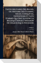 Fastes Militaires Des Belges, Ou Histoire Des Guerres, SiÃ¨ges, ConquÃªtes, ExpÃ(c)ditions Et Faits D'armes Qui Ont IllustrÃ(c) La Belgique Depuis L'invasion De CÃ(c)sar Jusqu'Ã  Nos Jours