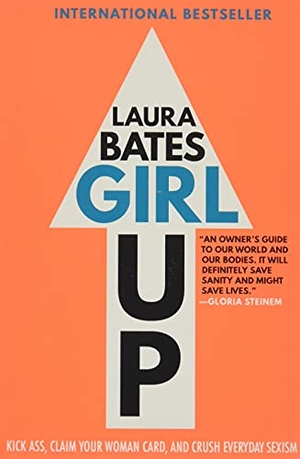 Bates, Laura. Girl Up - Kick Ass, Claim Your Woman Card, and Crush Everyday Sexism. Touchstone Books, 2017.