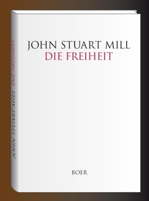Mill, John Stuart. Die Freiheit - Aus dem Englischen übersetzt von Theodor Gomperz. Boer, 2016.
