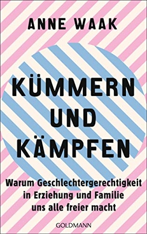 Waak, Anne. Kümmern und Kämpfen - Warum Geschlechtergerechtigkeit in Erziehung und Familie uns alle freier macht. Goldmann Verlag, 2023.