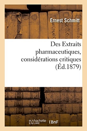 Schmitt-E. Des Extraits Pharmaceutiques, Considérations Critiques Sur Leur Préparation: Leur Classification, Leurs Caractères Généraux, Leurs Usages. Hachette Livre - BNF, 2017.
