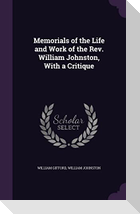 Memorials of the Life and Work of the Rev. William Johnston, With a Critique
