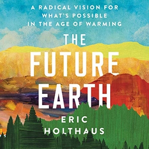 Holthaus, Eric. The Future Earth: A Radical Vision for What's Possible in the Age of Warming. HARPERCOLLINS, 2020.