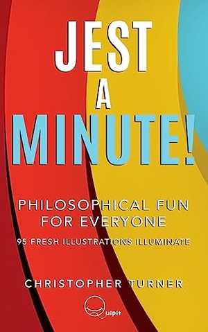 Turner, Christopher. Jest A Minute! - Philosophical Fun for Everyone. Quipit, 2022.