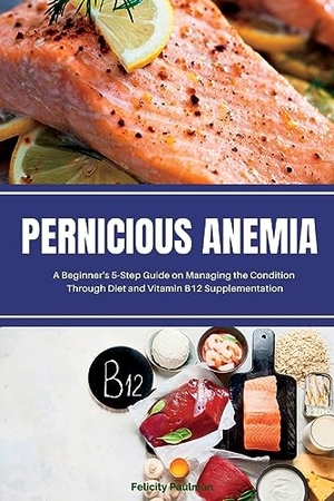 Gilta, Brandon. Pernicious Anemia - A Beginner's 5-Step Guide on Managing the Condition Through Diet and Vitamin B12 Supplementation. mindplusfood, 2023.