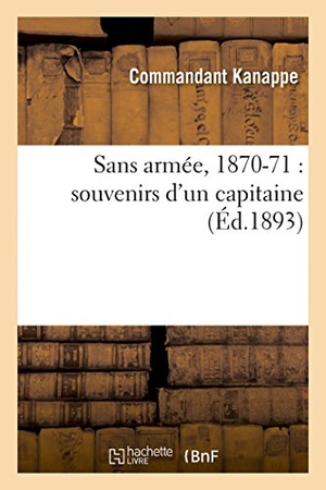 Kanappe. Sans Armée, 1870-71: Souvenirs d'Un Capitaine. Hachette Livre - BNF, 2014.