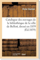 Catalogue Des Ouvrages de la Bibliothèque de la Ville de Belfort, Dressé En 1859