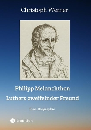 Werner, Christoph. Philipp Melanchthon: Luthers zweifelnder Freund - Eine Biographie. tredition, 2022.